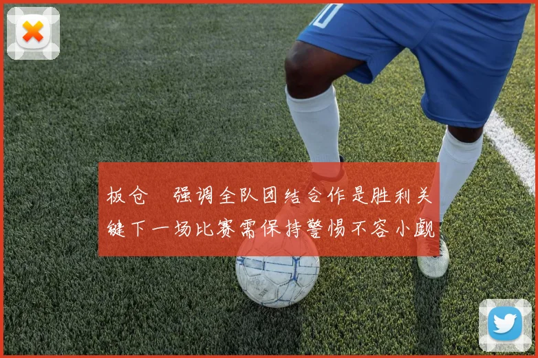 板仓滉强调全队团结合作是胜利关键下一场比赛需保持警惕不容小觑