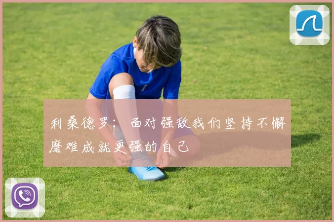 利桑德罗：面对强敌我们坚持不懈磨难成就更强的自己