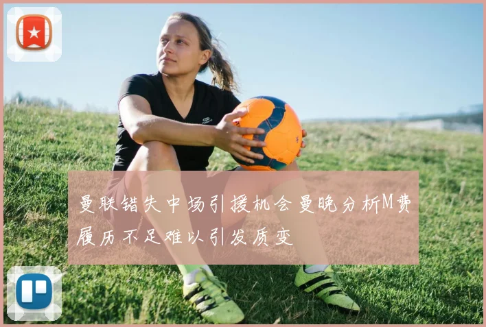 曼联错失中场引援机会曼晚分析M费履历不足难以引发质变