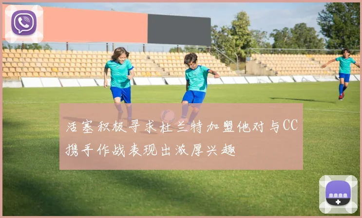 活塞积极寻求杜兰特加盟他对与CC携手作战表现出浓厚兴趣