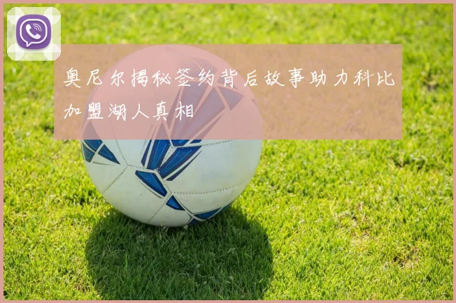 奥尼尔揭秘签约背后故事助力科比加盟湖人真相