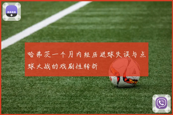 哈弗茨一个月内经历进球失误与点球大战的戏剧性转折